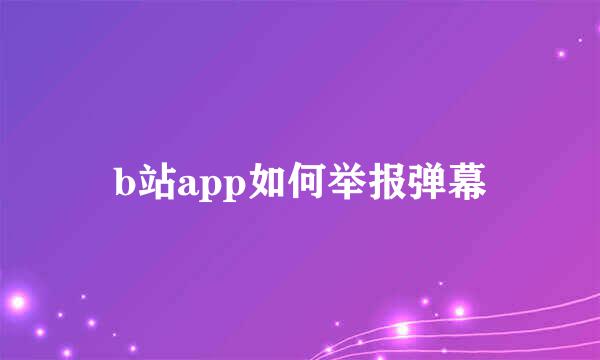 b站app如何举报弹幕