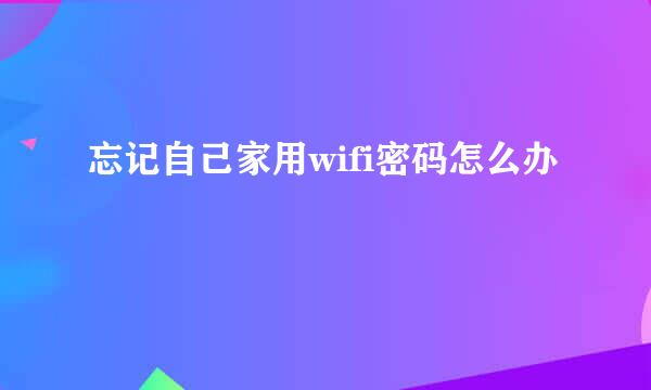 忘记自己家用wifi密码怎么办