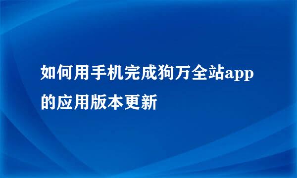 如何用手机完成狗万全站app的应用版本更新