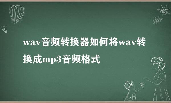 wav音频转换器如何将wav转换成mp3音频格式