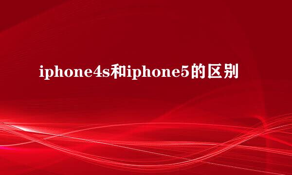 iphone4s和iphone5的区别