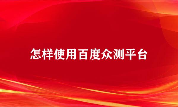 怎样使用百度众测平台