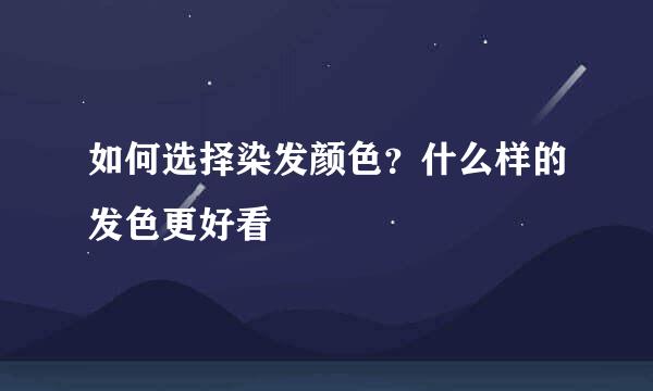 如何选择染发颜色？什么样的发色更好看