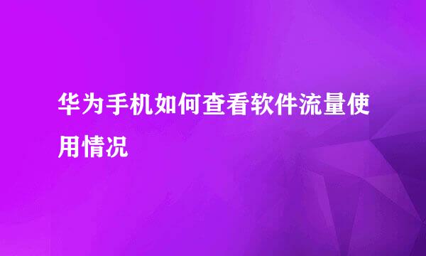 华为手机如何查看软件流量使用情况