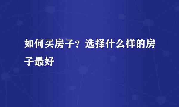 如何买房子？选择什么样的房子最好