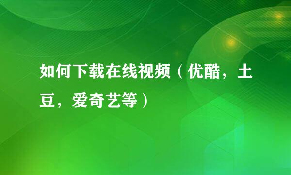 如何下载在线视频（优酷，土豆，爱奇艺等）