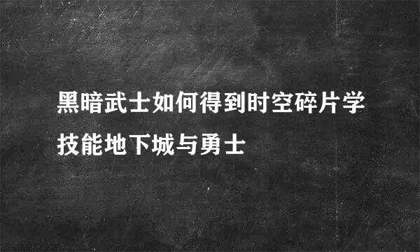 黑暗武士如何得到时空碎片学技能地下城与勇士