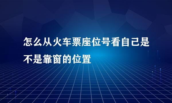 怎么从火车票座位号看自己是不是靠窗的位置