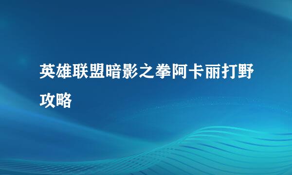 英雄联盟暗影之拳阿卡丽打野攻略