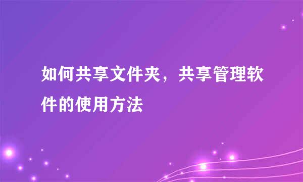 如何共享文件夹，共享管理软件的使用方法