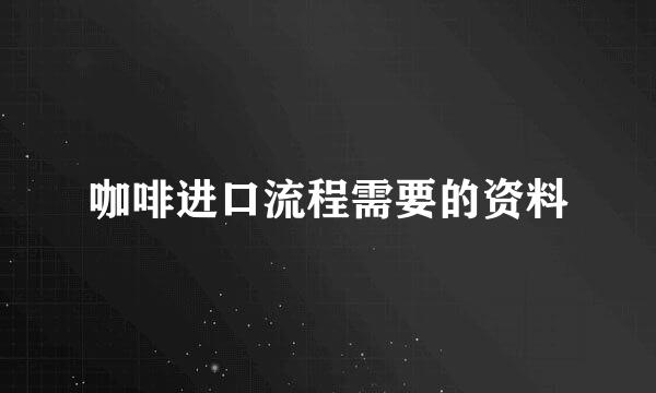 咖啡进口流程需要的资料