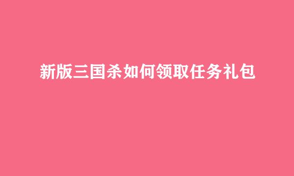 新版三国杀如何领取任务礼包