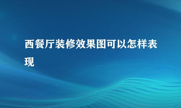 西餐厅装修效果图可以怎样表现