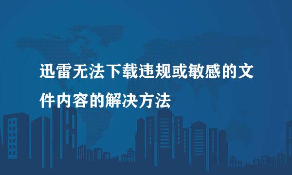 迅雷无法下载违规或敏感的文件内容的解决方法