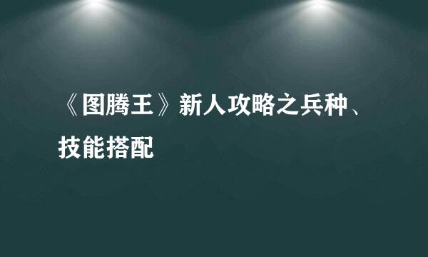 《图腾王》新人攻略之兵种、技能搭配