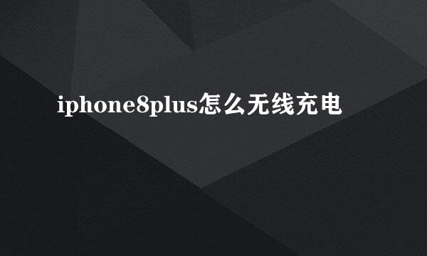 iphone8plus怎么无线充电