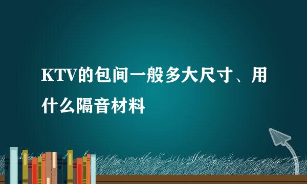 KTV的包间一般多大尺寸、用什么隔音材料