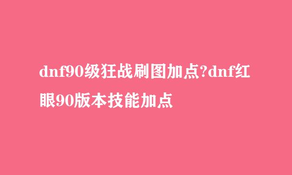 dnf90级狂战刷图加点?dnf红眼90版本技能加点