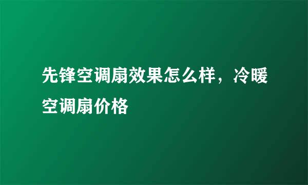 先锋空调扇效果怎么样，冷暖空调扇价格