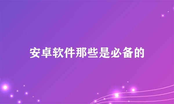 安卓软件那些是必备的