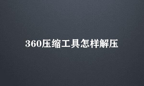 360压缩工具怎样解压