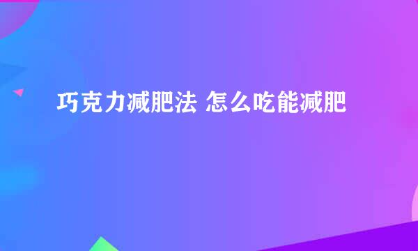 巧克力减肥法 怎么吃能减肥