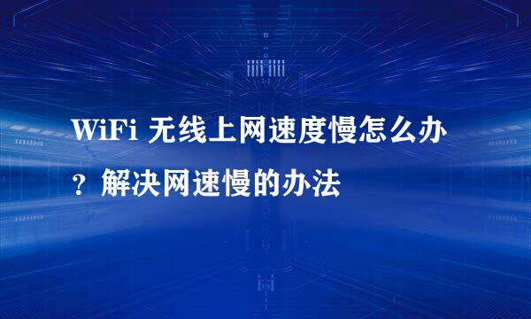 WiFi 无线上网速度慢怎么办？解决网速慢的办法