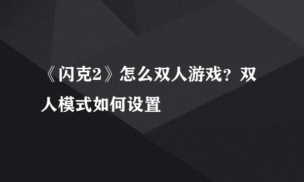 《闪克2》怎么双人游戏？双人模式如何设置