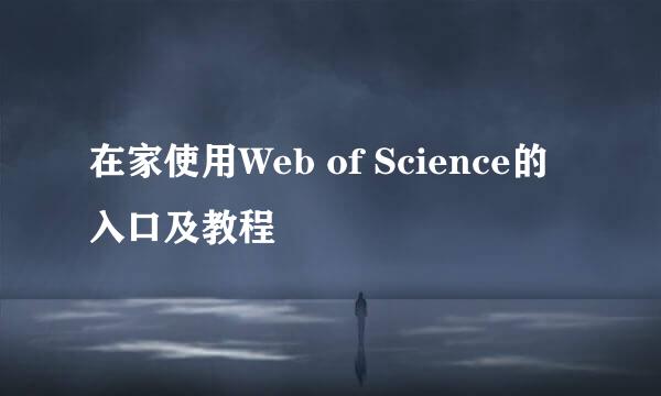 在家使用Web of Science的入口及教程