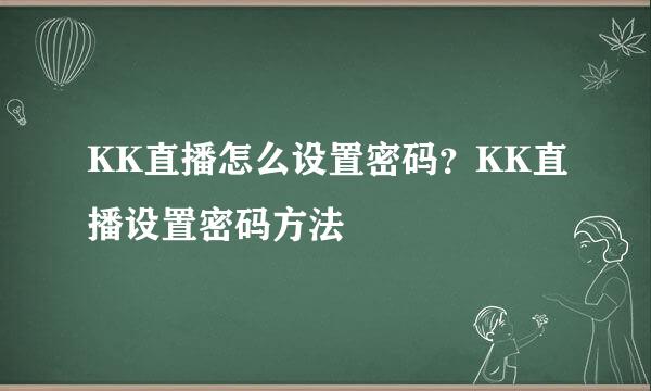 KK直播怎么设置密码？KK直播设置密码方法