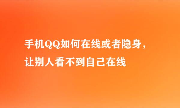 手机QQ如何在线或者隐身，让别人看不到自己在线