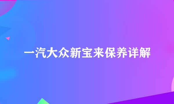 一汽大众新宝来保养详解