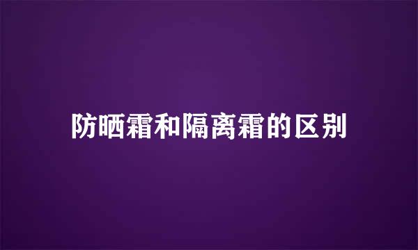 防晒霜和隔离霜的区别