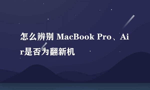 怎么辨别 MacBook Pro、Air是否为翻新机