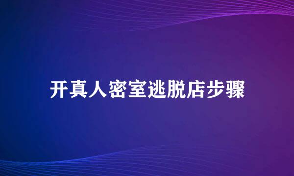 开真人密室逃脱店步骤