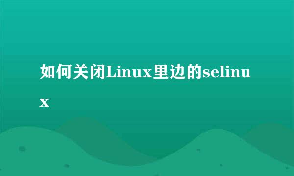 如何关闭Linux里边的selinux 