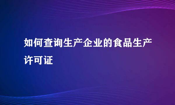 如何查询生产企业的食品生产许可证