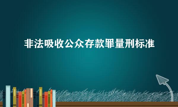 非法吸收公众存款罪量刑标准