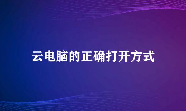 云电脑的正确打开方式