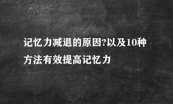 记忆力减退的原因?以及10种方法有效提高记忆力