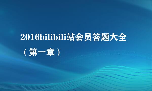 2016bilibili站会员答题大全（第一章）