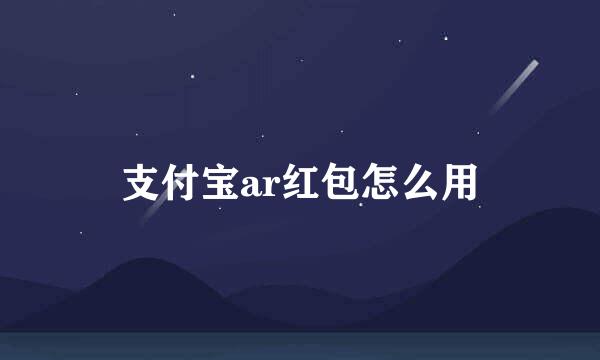 支付宝ar红包怎么用