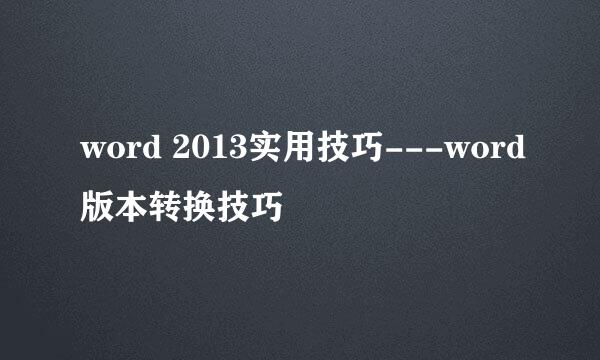 word 2013实用技巧---word版本转换技巧