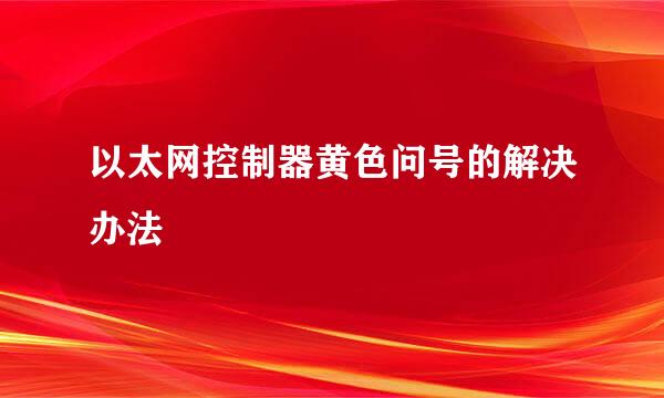 以太网控制器黄色问号的解决办法