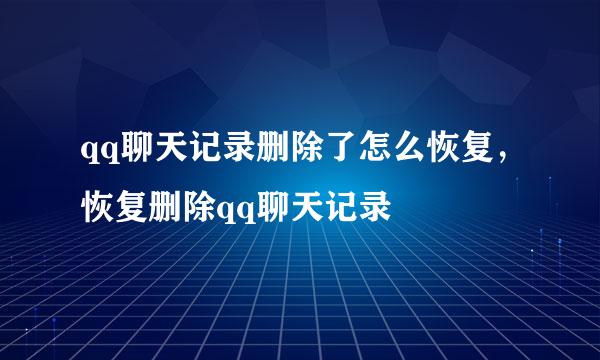 qq聊天记录删除了怎么恢复，恢复删除qq聊天记录