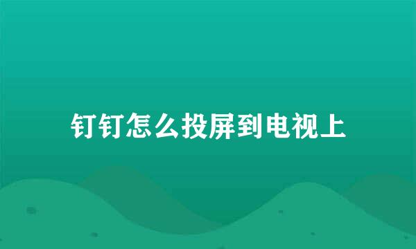 钉钉怎么投屏到电视上