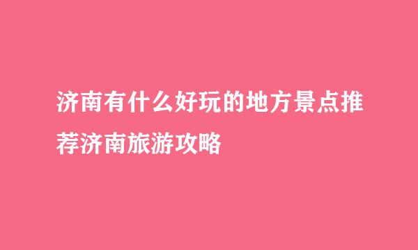 济南有什么好玩的地方景点推荐济南旅游攻略