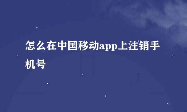 怎么在中国移动app上注销手机号