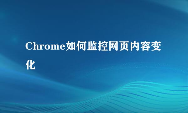 Chrome如何监控网页内容变化