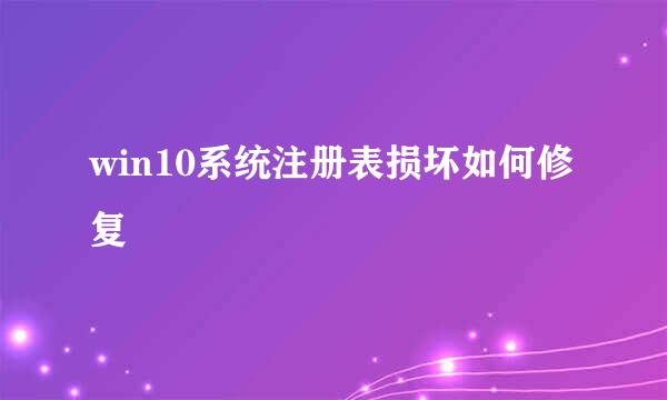 win10系统注册表损坏如何修复